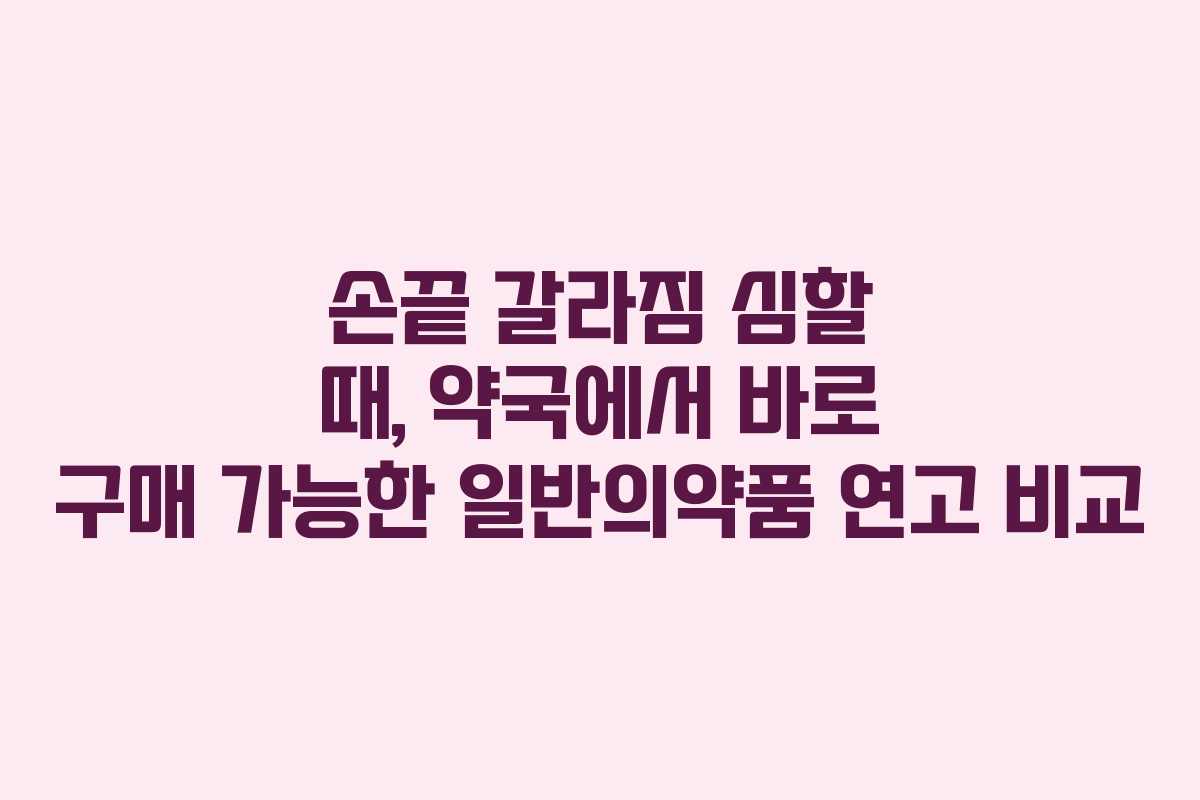 손끝 갈라짐 심할 때, 약국에서 바로 구매 가능한 일반의약품 연고 비교