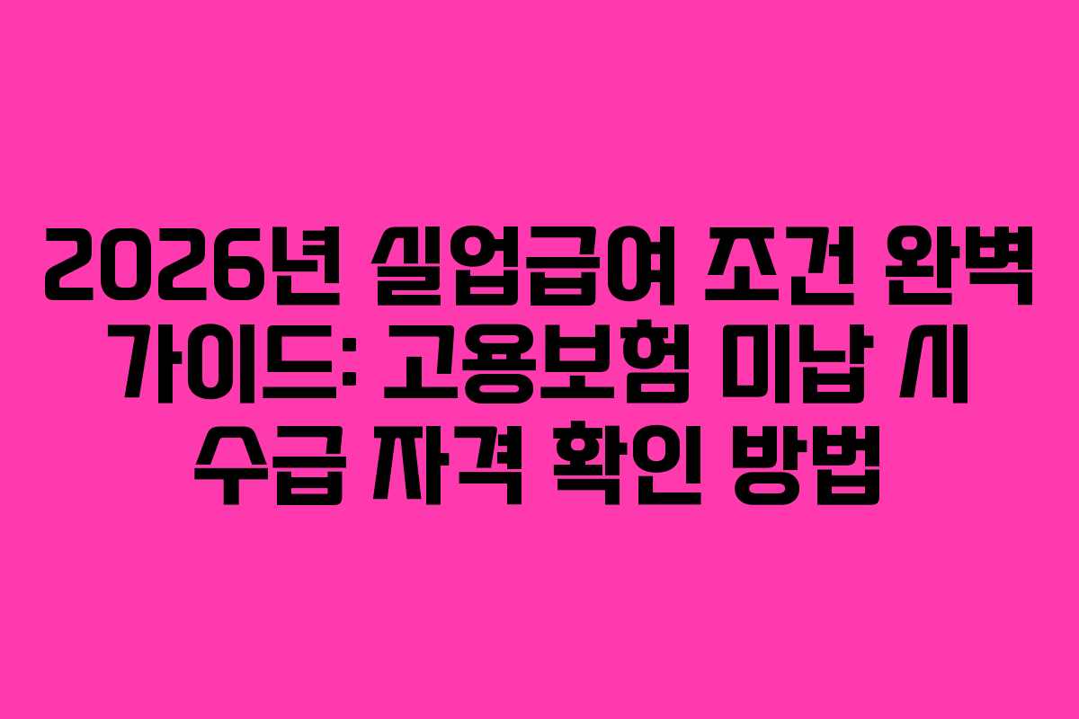 2026년 실업급여 조건 완벽 가이드: 고용보험 미납 시 수급 자격 확인 방법