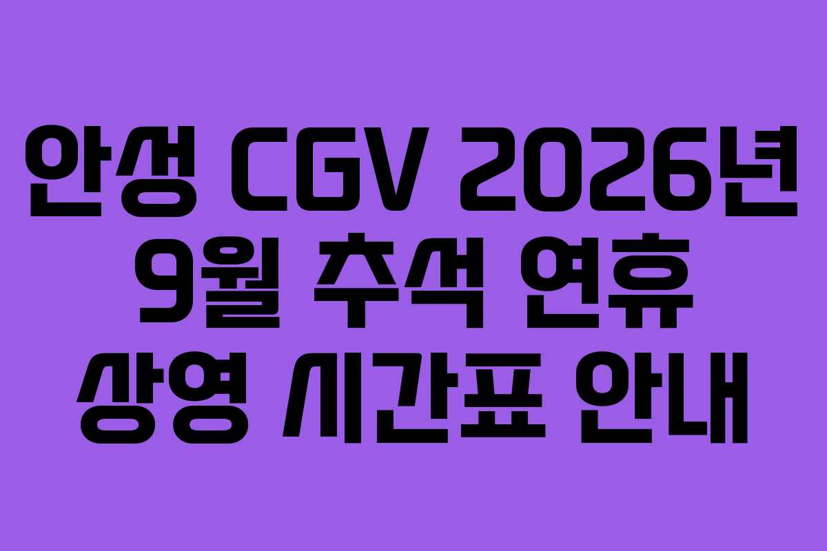 안성 CGV 2026년 9월 추석 연휴 상영 시간표 안내 안성 CGV 2026년 9월 추석 연휴 상영 시간표 안내