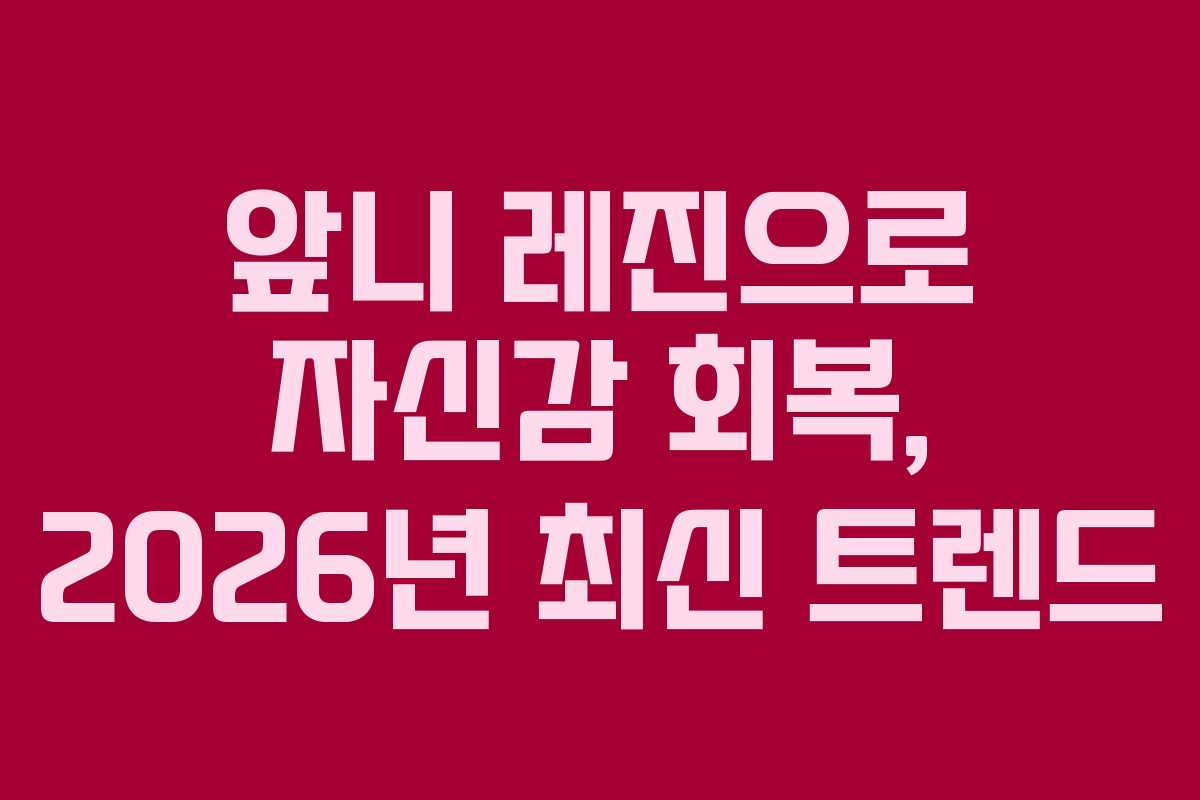 앞니 레진으로 자신감 회복, 2026년 최신 트렌드