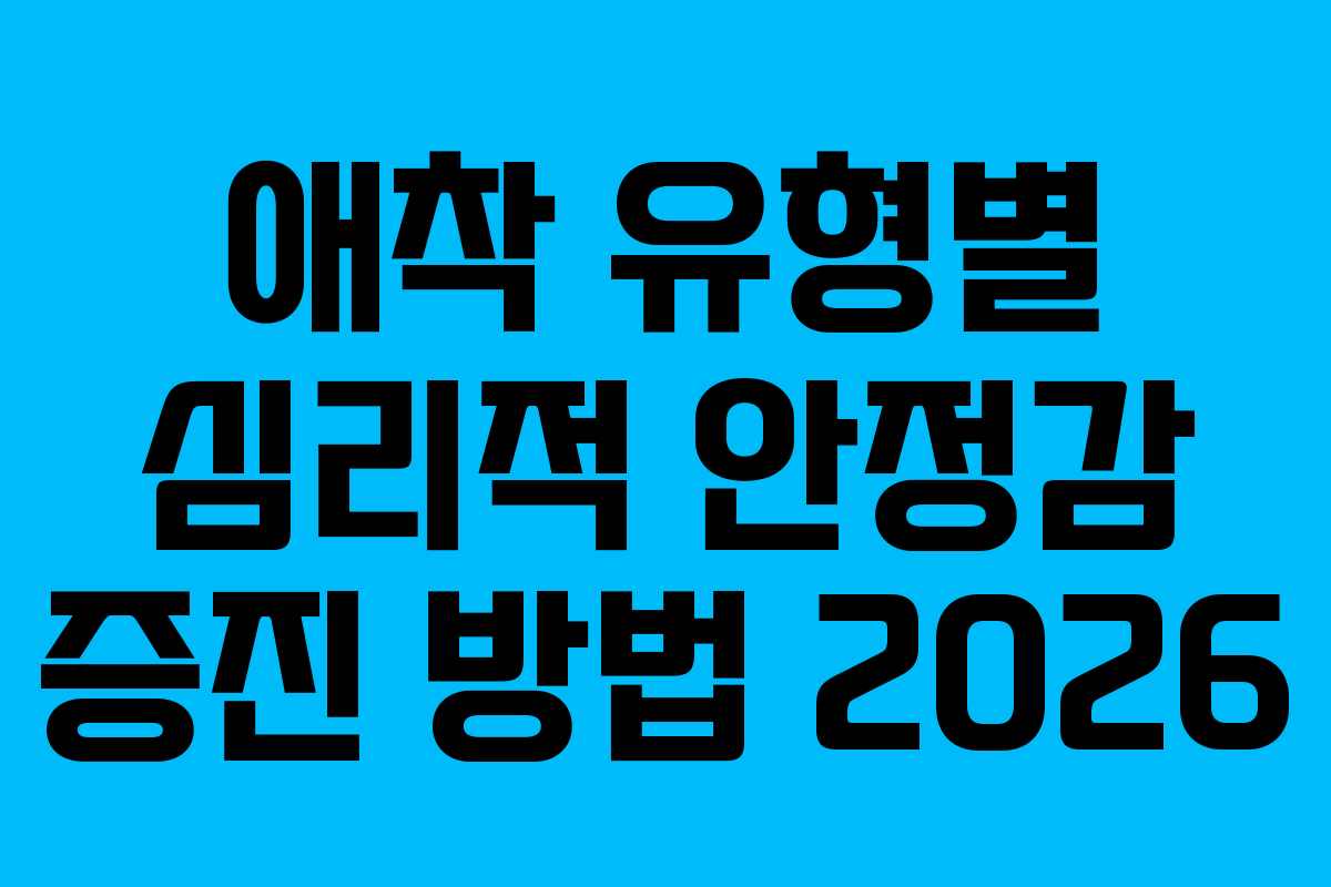 애착 유형별 심리적 안정감 증진 방법 2026