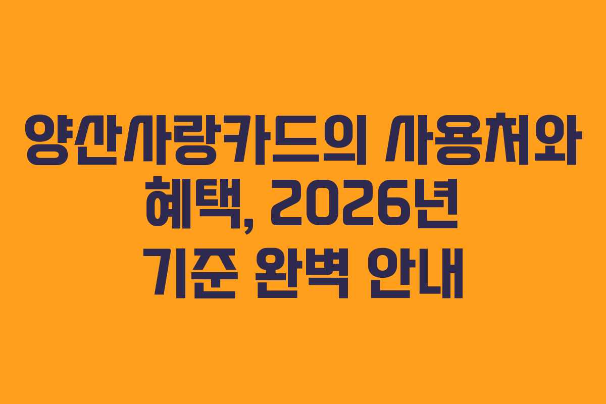 양산사랑카드의 사용처와 혜택, 2026년 기준 완벽 안내 양산사랑카드의 사용처와 혜택, 2026년 기준 완벽 안내