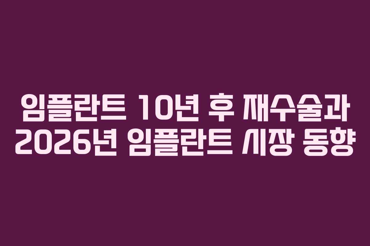 임플란트 10년 후 재수술과 2026년 임플란트 시장 동향