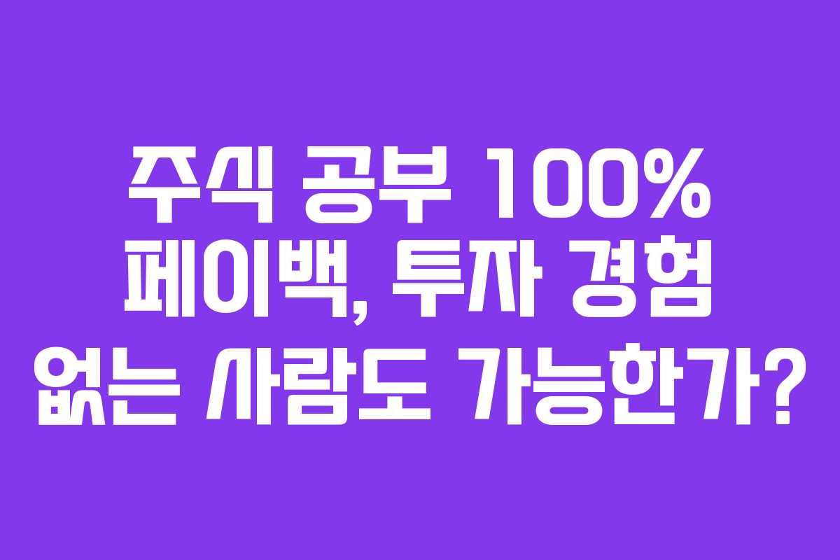 주식 공부 100% 페이백, 투자 경험 없는 사람도 가능한가?