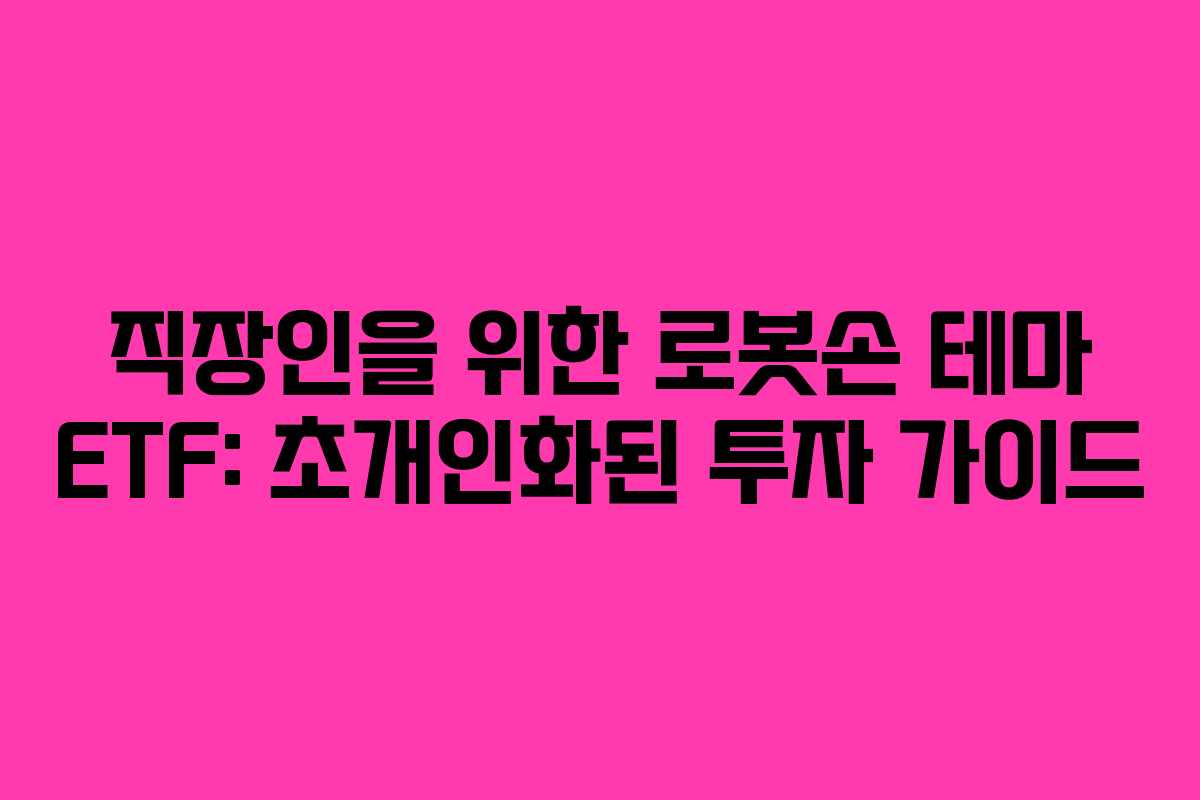 직장인을 위한 로봇손 테마 ETF: 초개인화된 투자 가이드