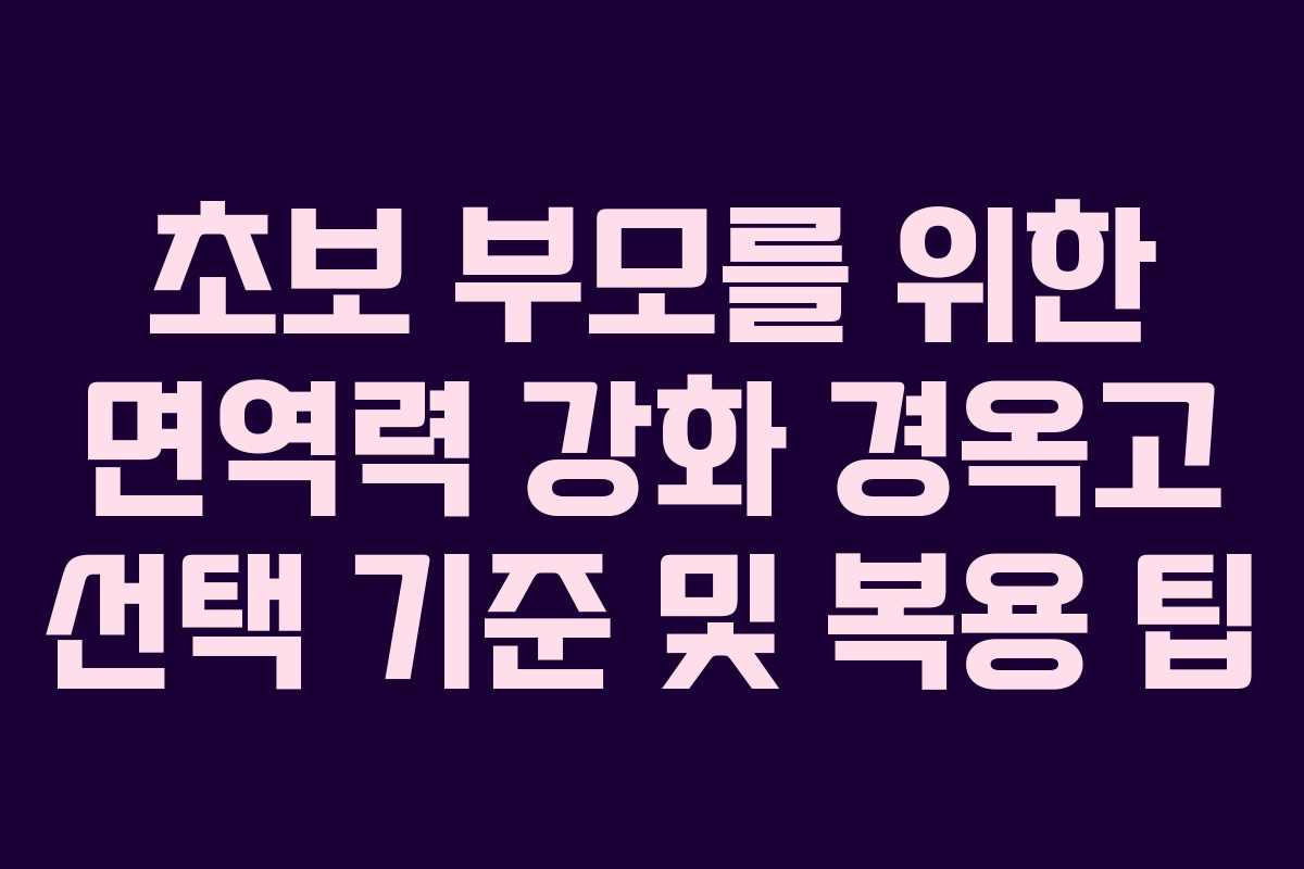 초보 부모를 위한 면역력 강화 경옥고 선택 기준 및 복용 팁 초보 부모를 위한 면역력 강화 경옥고 선택 기준 및 복용 팁