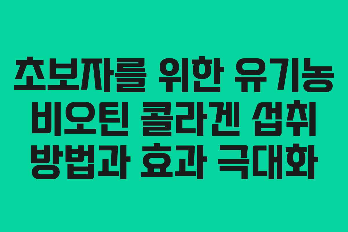 초보자를 위한 유기농 비오틴 콜라겐 섭취 방법과 효과 극대화