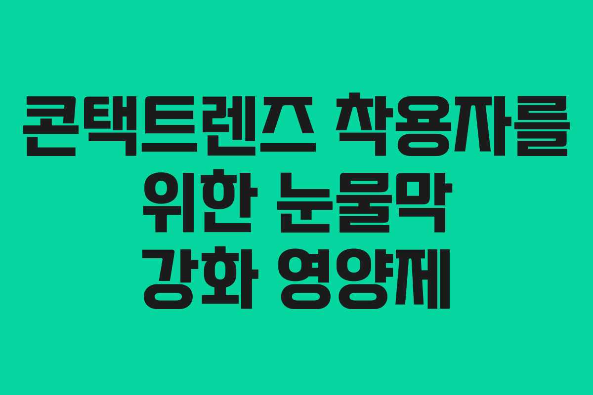 콘택트렌즈 착용자를 위한 눈물막 강화 영양제