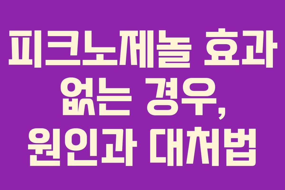 피크노제놀 효과 없는 경우, 원인과 대처법