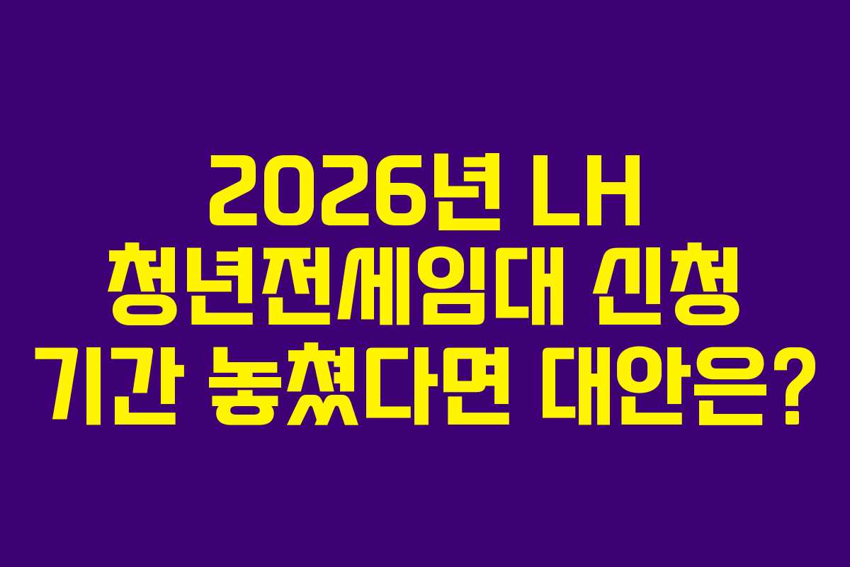 2026년 LH 청년전세임대 신청 기간 놓쳤다면 대안은?