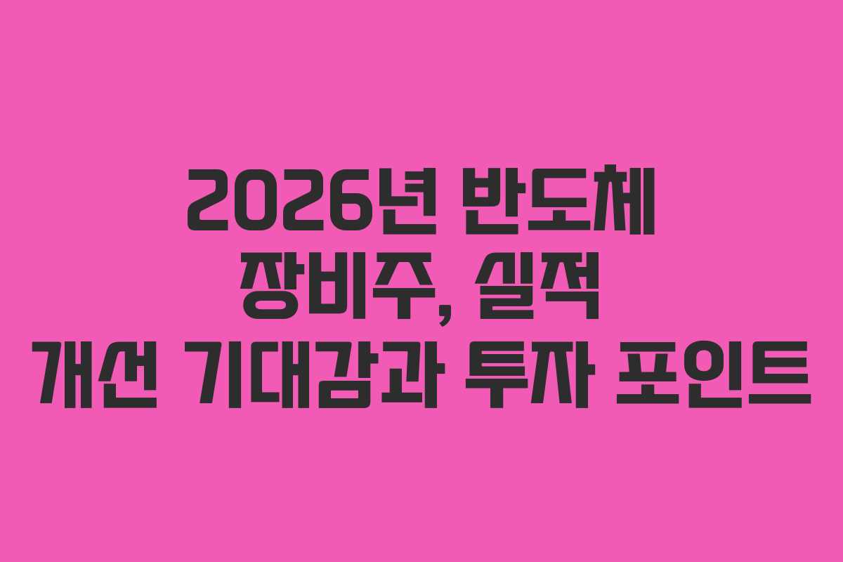 2026년 반도체 장비주, 실적 개선 기대감과 투자 포인트
