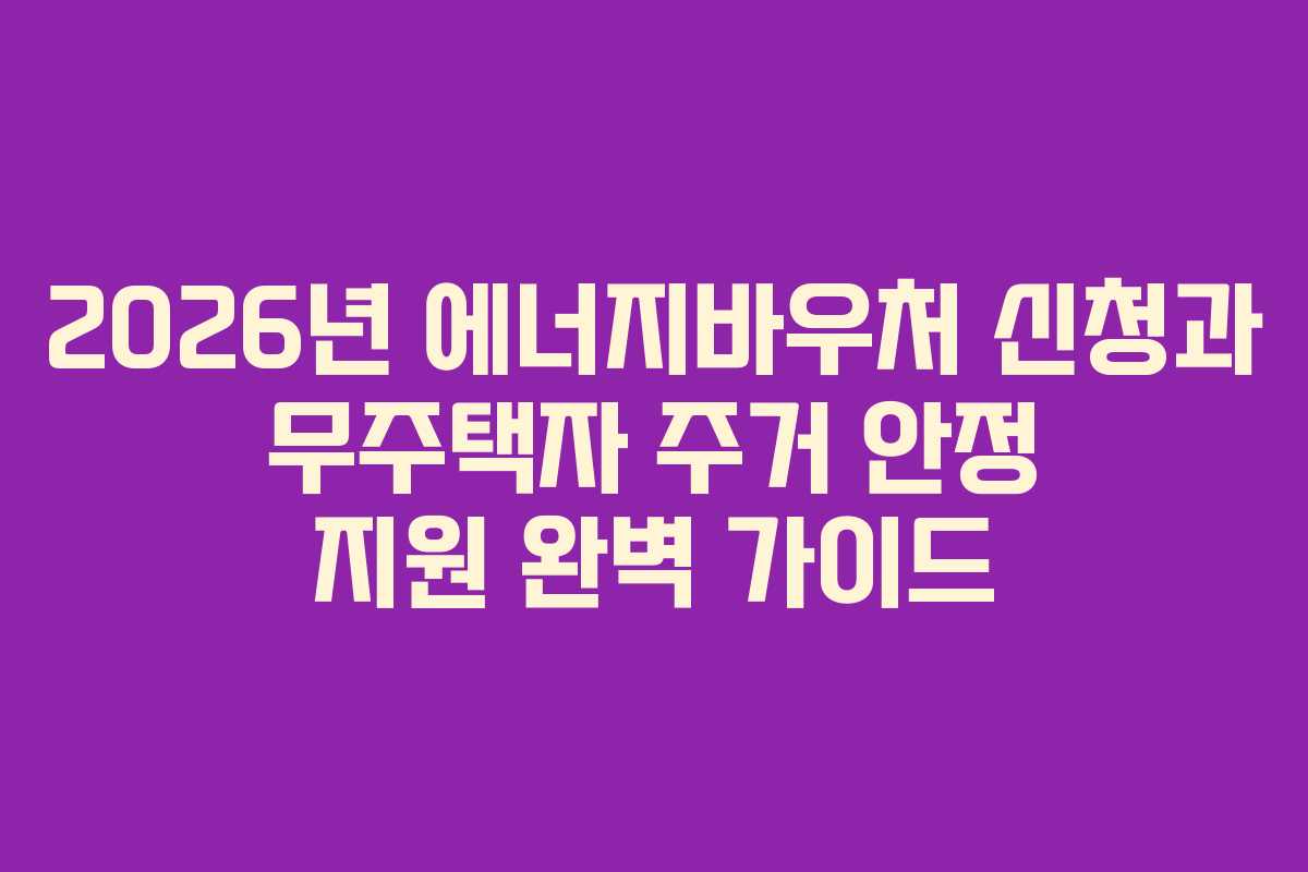 2026년 에너지바우처 신청과 무주택자 주거 안정 지원 완벽 가이드