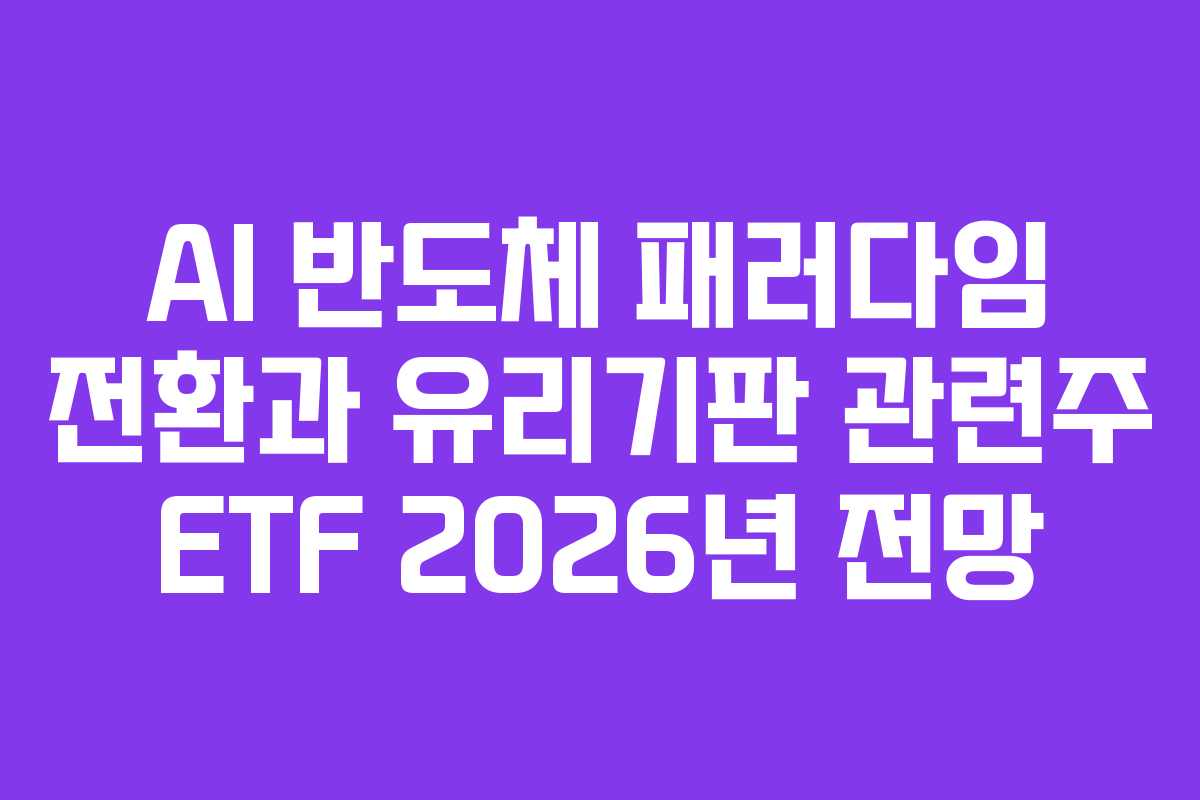 AI 반도체 패러다임 전환과 유리기판 관련주 ETF 2026년 전망 AI 반도체 패러다임 전환과 유리기판 관련주 ETF 2026년 전망