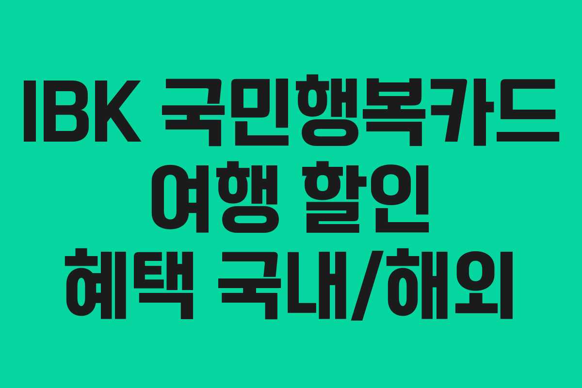 IBK 국민행복카드 여행 할인 혜택 국내/해외 IBK 국민행복카드 여행 할인 혜택 국내/해외
