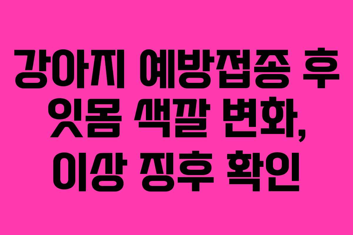 강아지 예방접종 후 잇몸 색깔 변화, 이상 징후 확인
