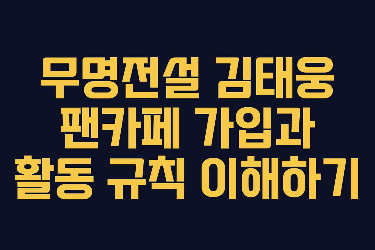 무명전설 김태웅 팬카페 가입과 활동 규칙 이해하기 무명전설 김태웅 팬카페 가입과 활동 규칙 이해하기