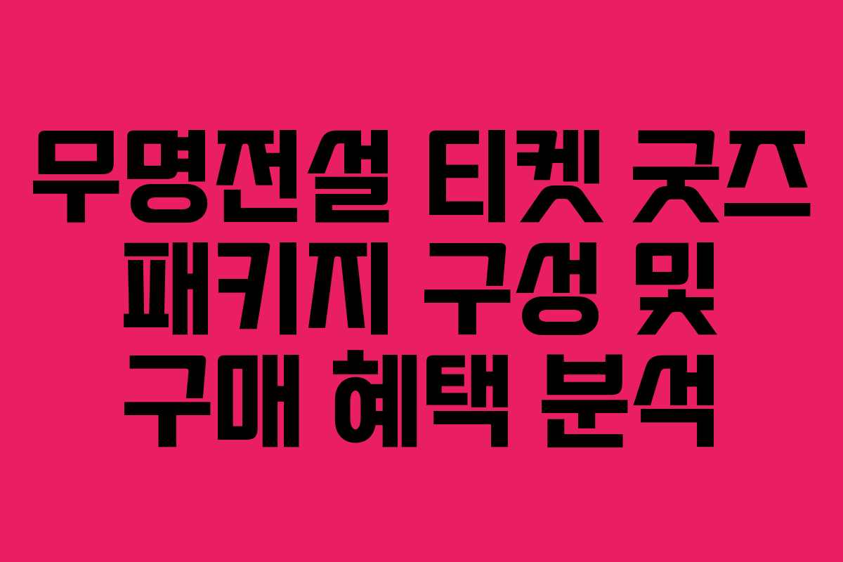 무명전설 티켓 굿즈 패키지 구성 및 구매 혜택 분석