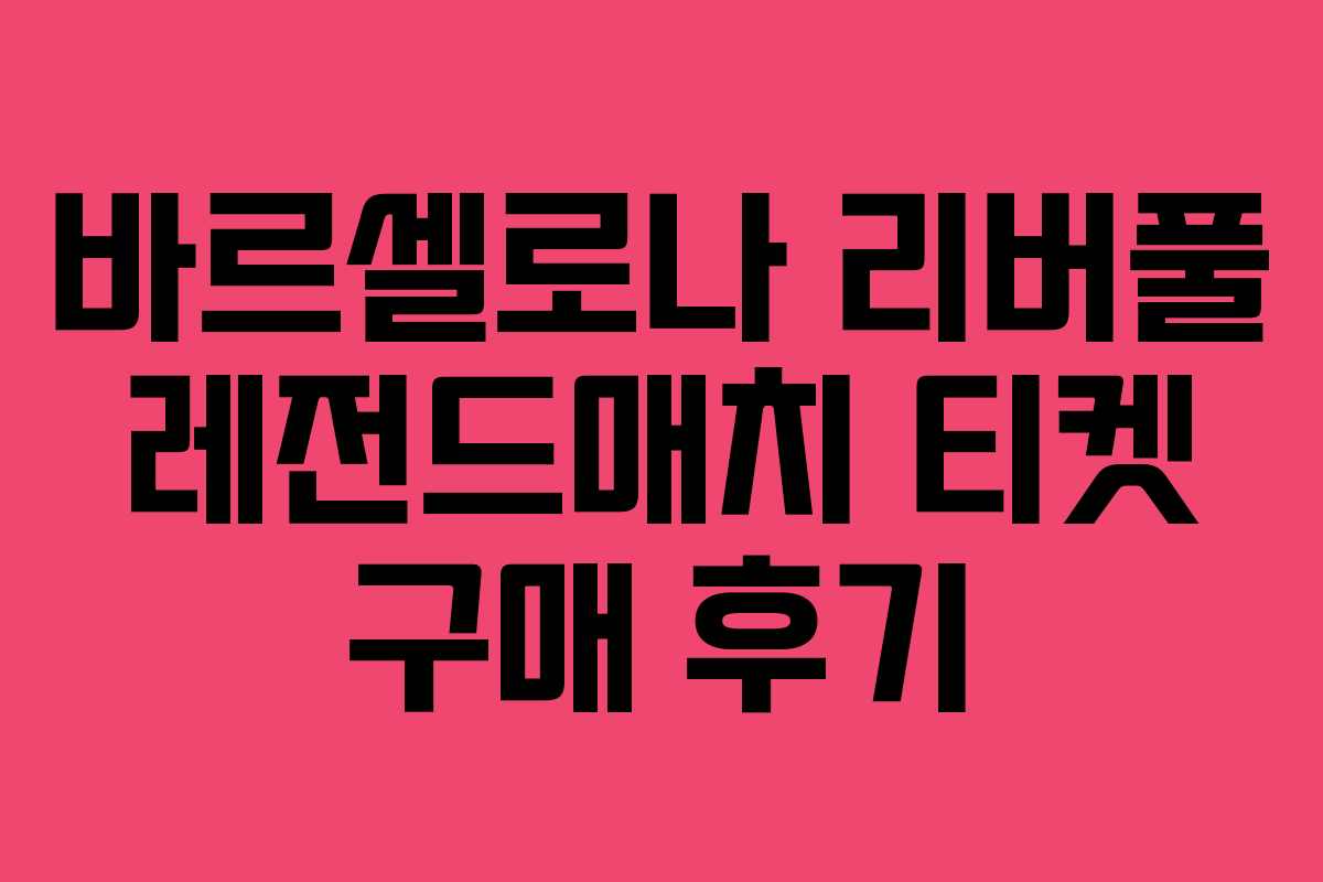 바르셀로나 리버풀 레전드매치 티켓 구매 후기 바르셀로나 리버풀 레전드매치 티켓 구매 후기