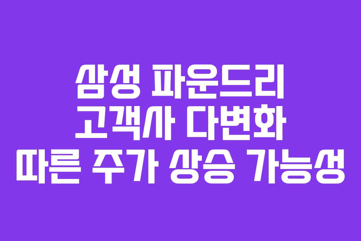삼성 파운드리 고객사 다변화 따른 주가 상승 가능성