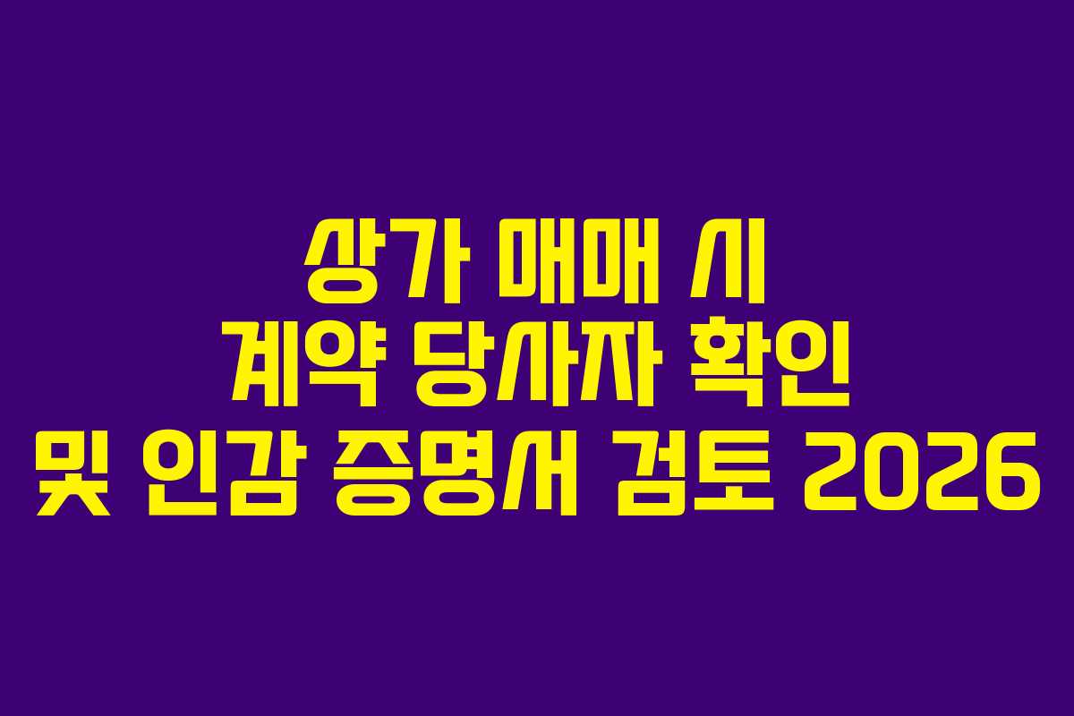 상가 매매 시 계약 당사자 확인 및 인감 증명서 검토 2026