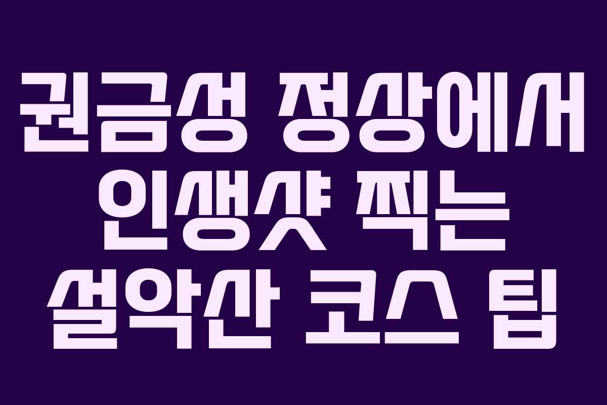 권금성 정상에서 인생샷 찍는 설악산 코스 팁 권금성 정상에서 인생샷 찍는 설악산 코스 팁
