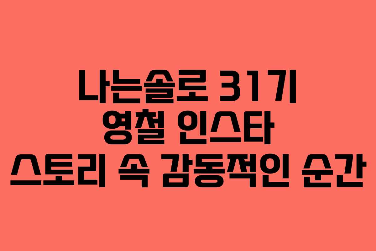 나는솔로 31기 영철 인스타 스토리 속 감동적인 순간