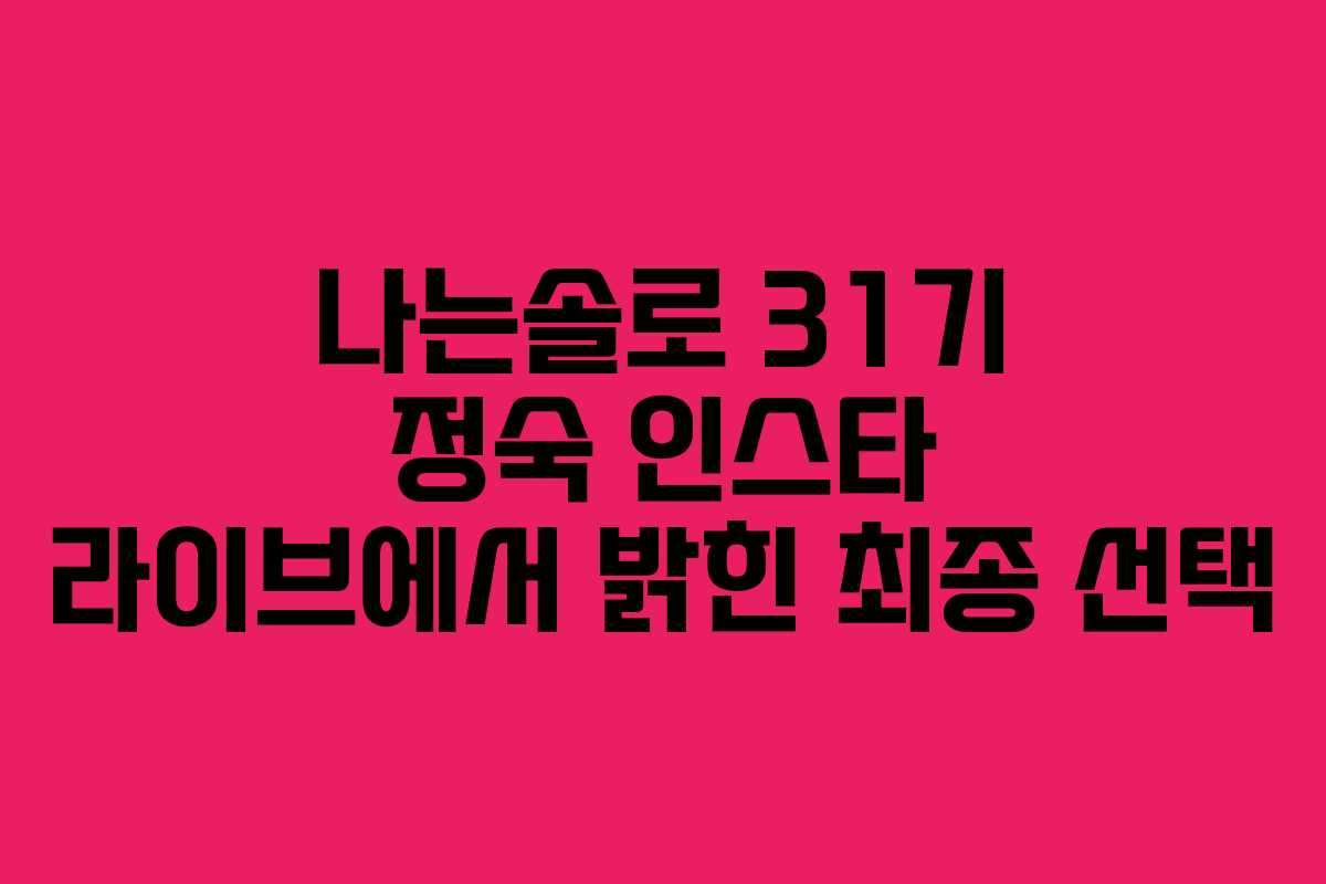나는솔로 31기 정숙 인스타 라이브에서 밝힌 최종 선택