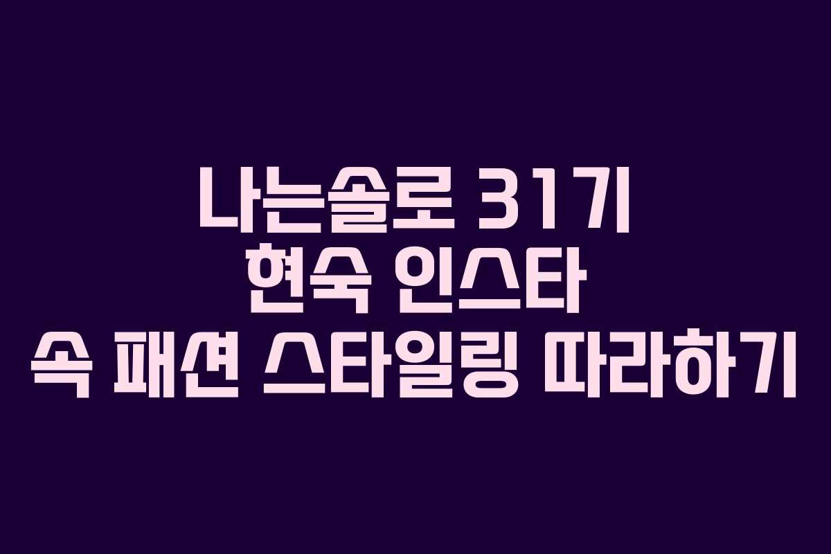 나는솔로 31기 현숙 인스타 속 패션 스타일링 따라하기