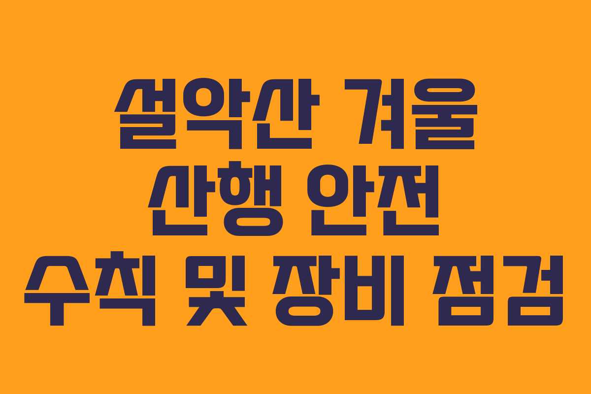 설악산 겨울 산행 안전 수칙 및 장비 점검