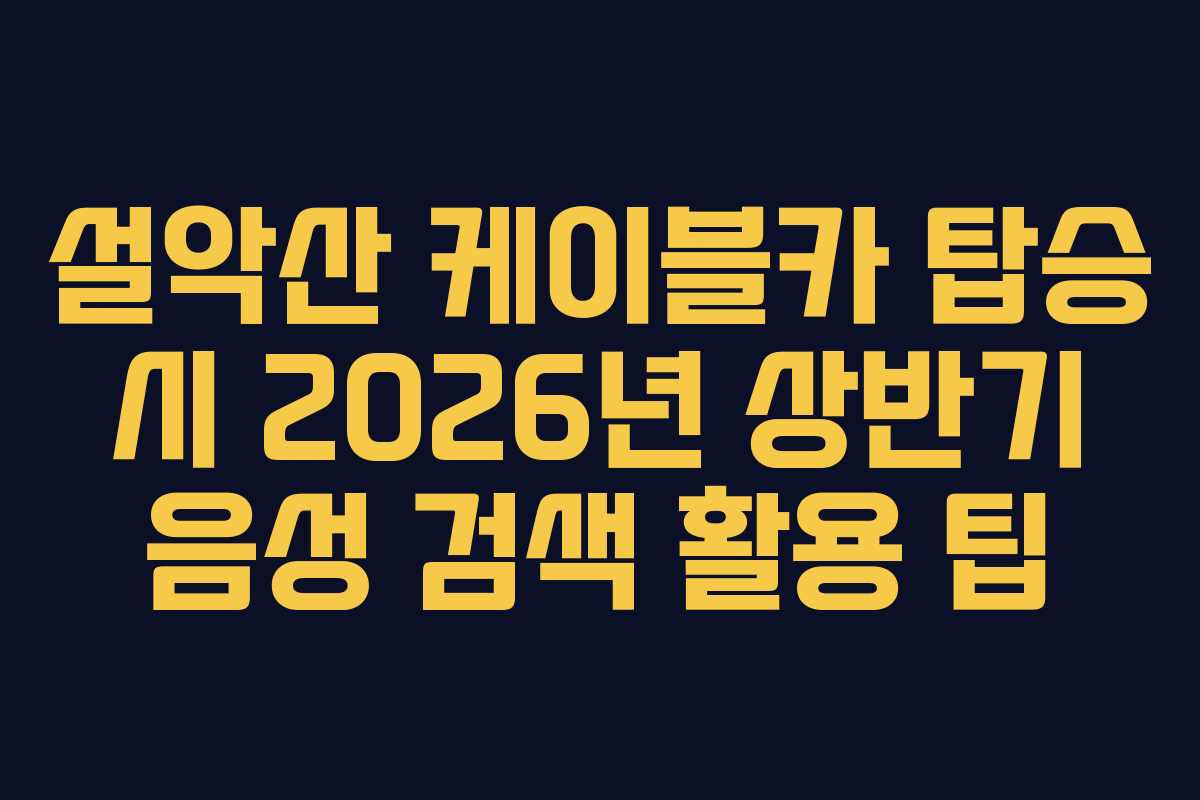 설악산 케이블카 탑승 시 2026년 상반기 음성 검색 활용 팁