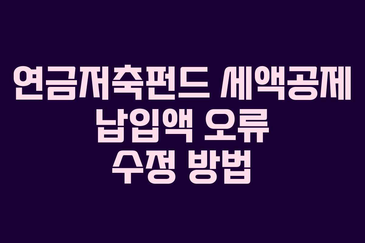 연금저축펀드 세액공제 납입액 오류 수정 방법