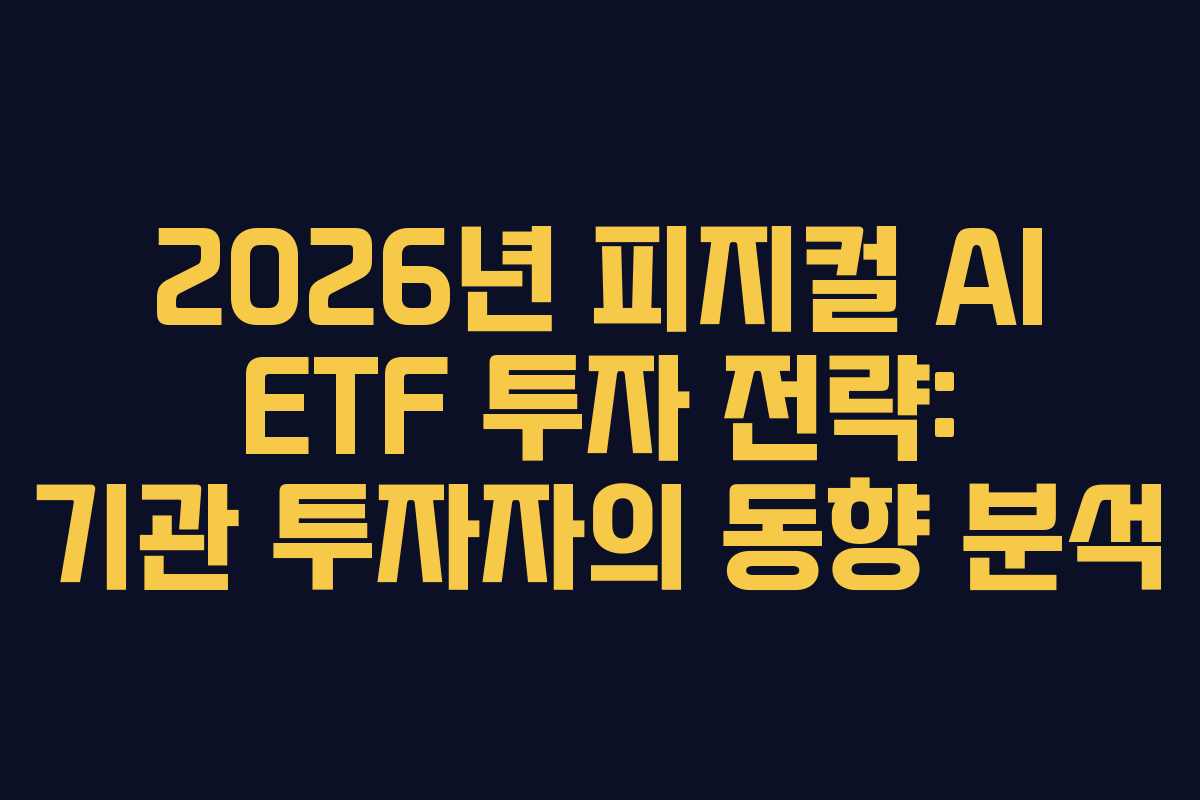 2026년 피지컬 AI ETF 투자 전략: 기관 투자자의 동향 분석