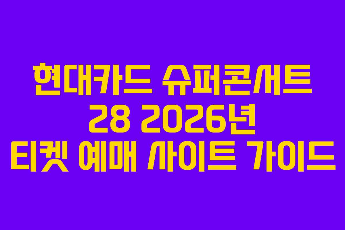 현대카드 슈퍼콘서트 28 2026년 티켓 예매 사이트 가이드