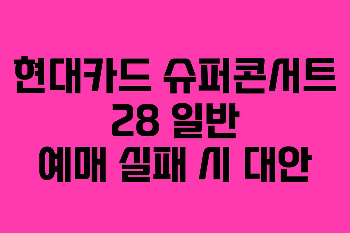현대카드 슈퍼콘서트 28 일반 예매 실패 시 대안