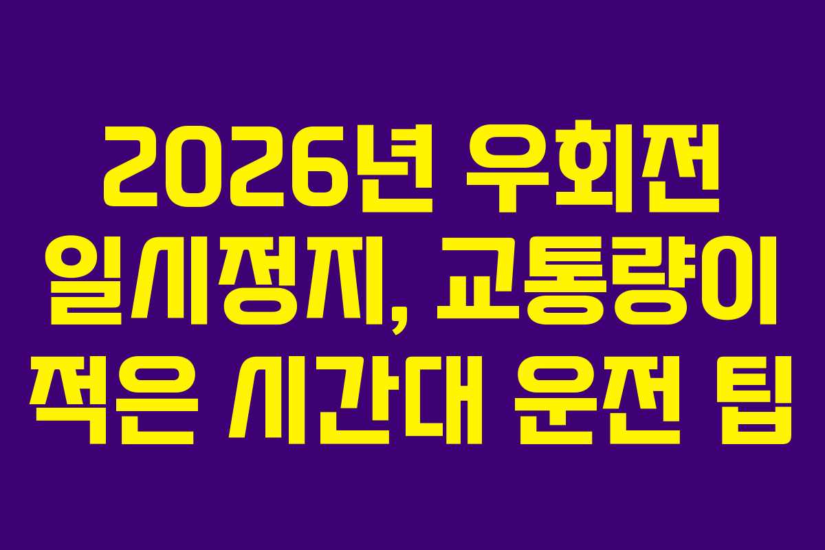 2026년 우회전 일시정지, 교통량이 적은 시간대 운전 팁