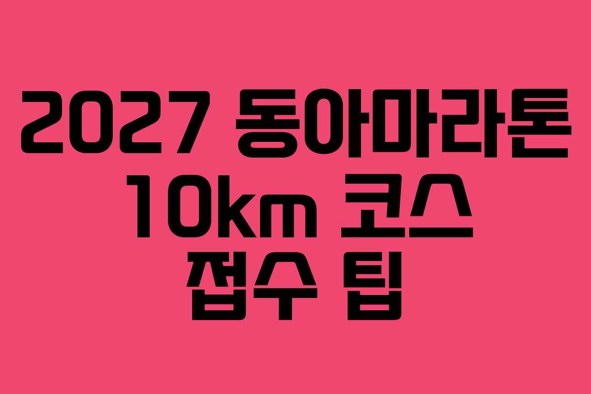 2027 동아마라톤 10km 코스 접수 팁