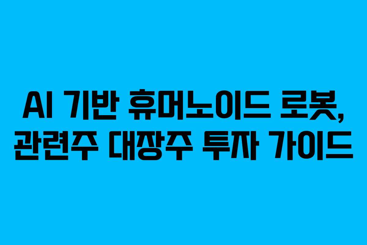 AI 기반 휴머노이드 로봇, 관련주 대장주 투자 가이드