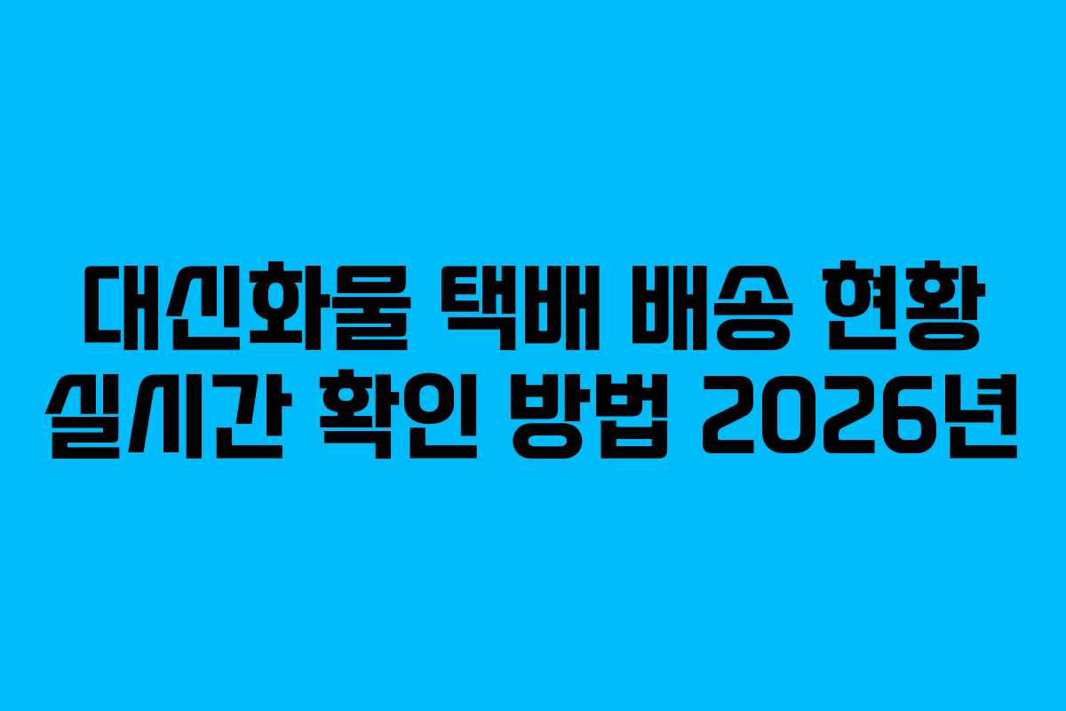 대신화물 택배 배송 현황 실시간 확인 방법 2026년