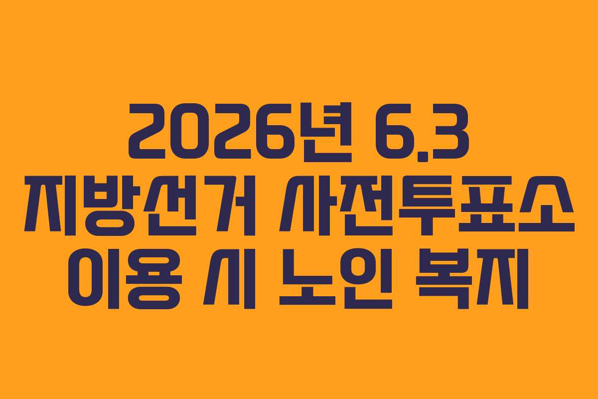 2026년 6.3 지방선거 사전투표소 이용 시 노인 복지