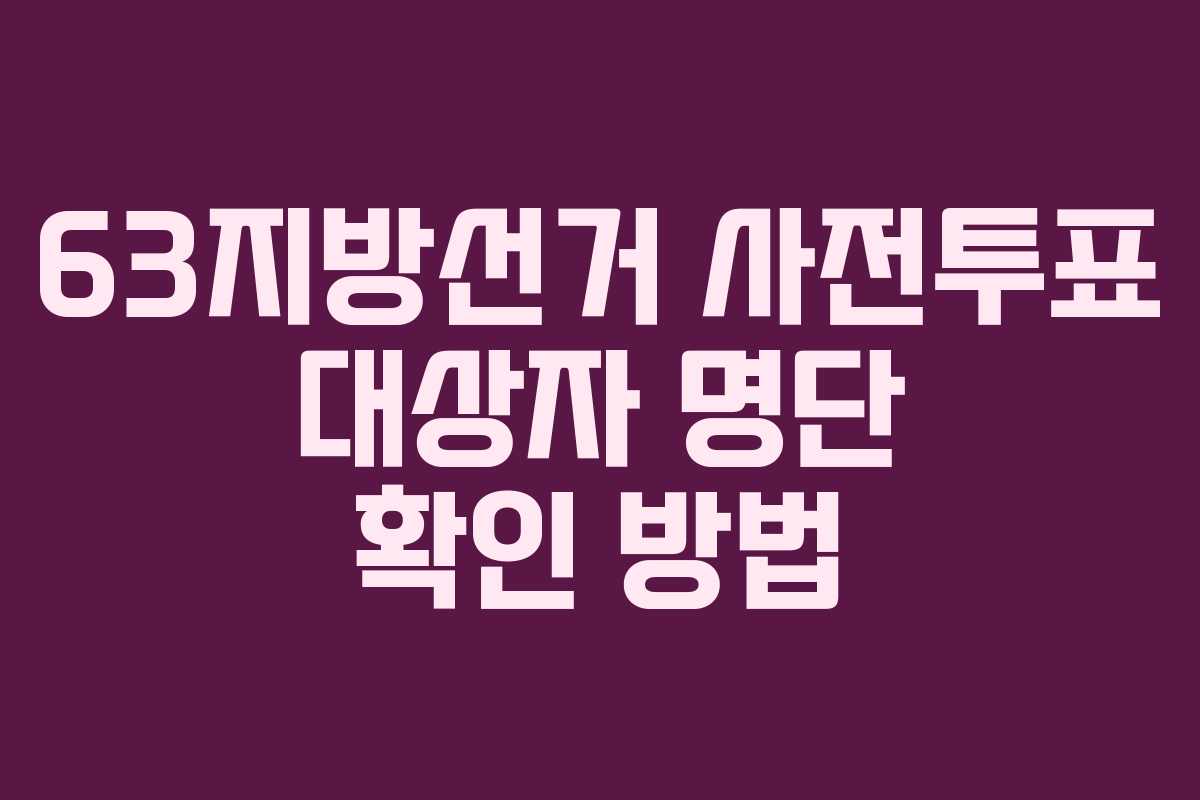 63지방선거 사전투표 대상자 명단 확인 방법