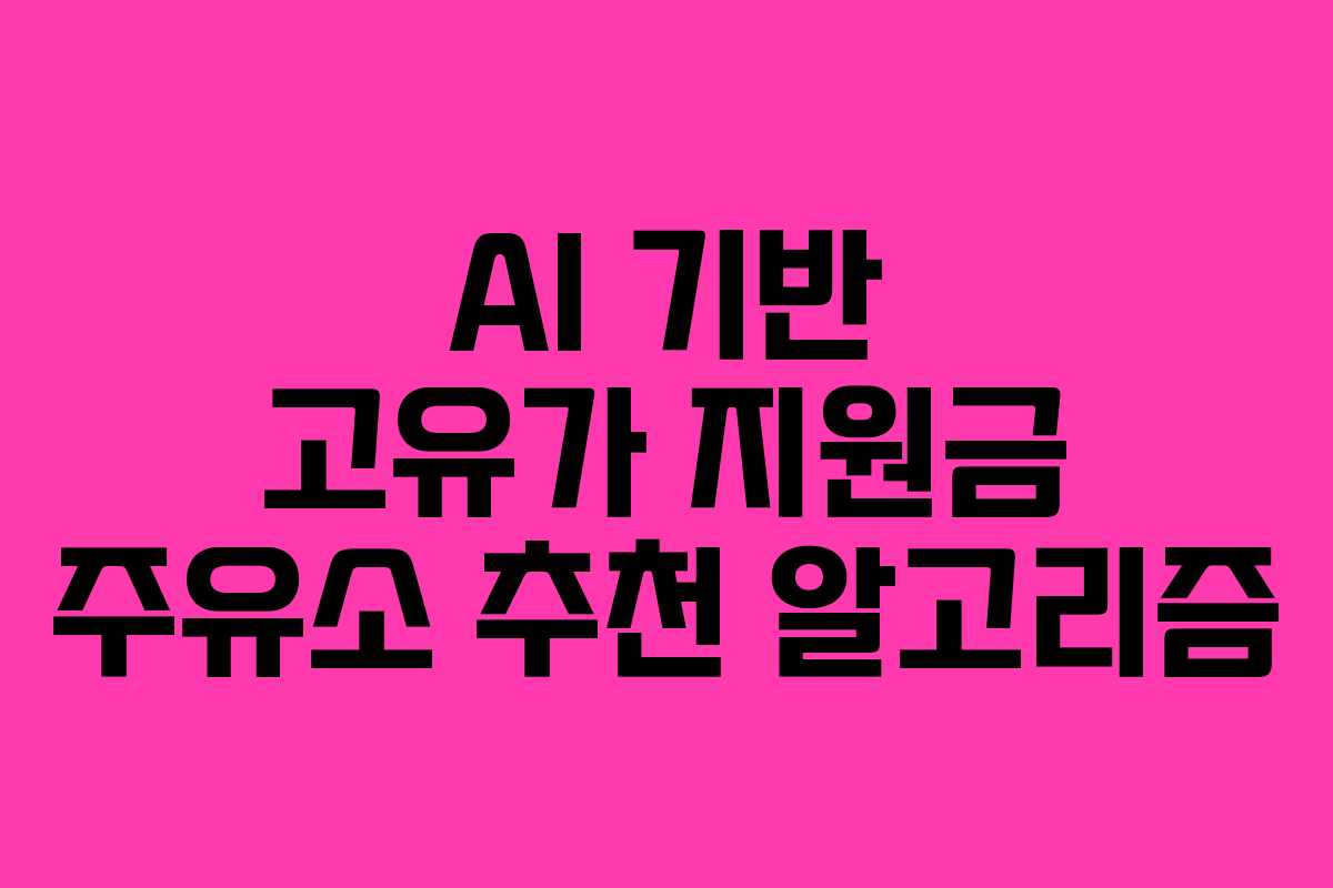 AI 기반 고유가 지원금 주유소 추천 알고리즘