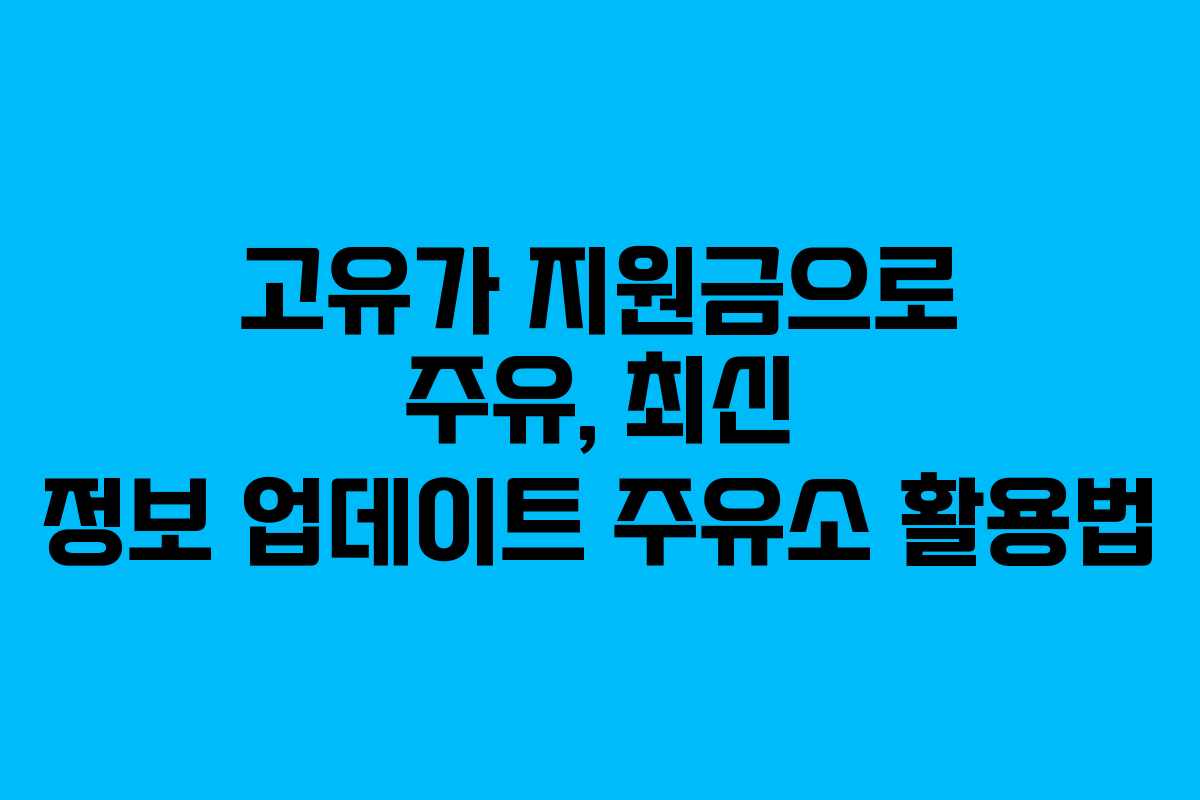 고유가 지원금으로 주유, 최신 정보 업데이트 주유소 활용법
