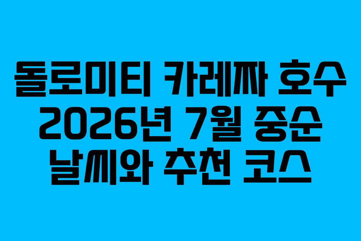 돌로미티 카레짜 호수 2026년 7월 중순 날씨와 추천 코스