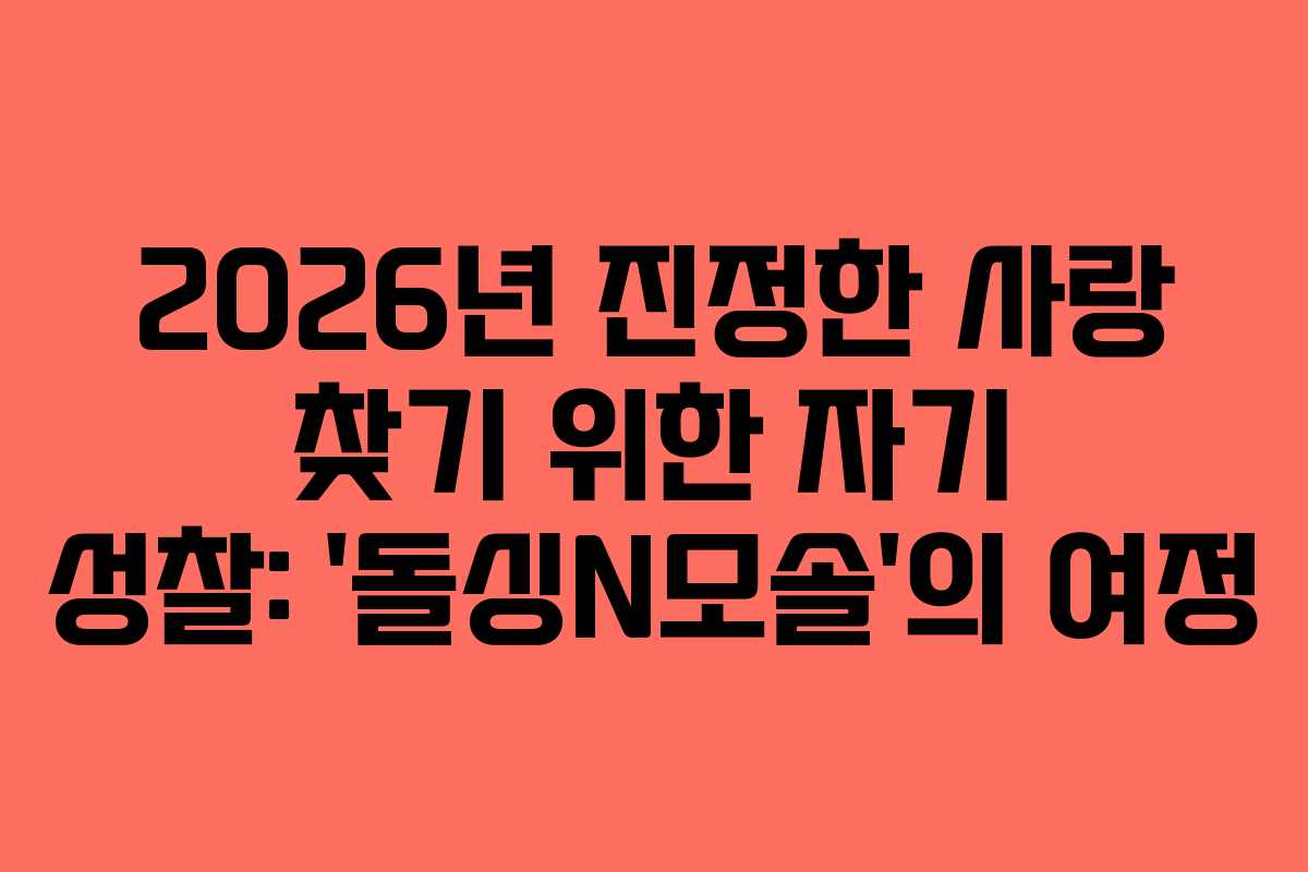 2026년 진정한 사랑 찾기 위한 자기 성찰: &lsquo;돌싱N모솔&rsquo;의 여정