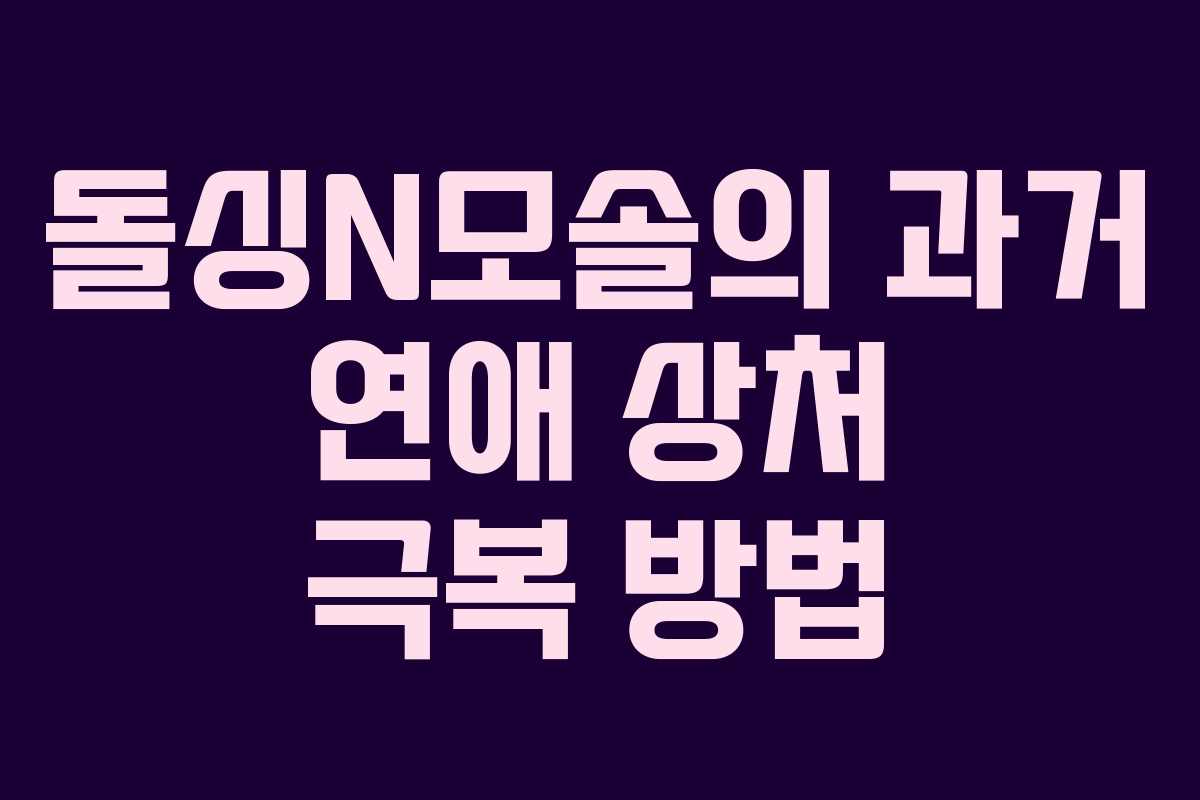 돌싱N모솔의 과거 연애 상처 극복 방법