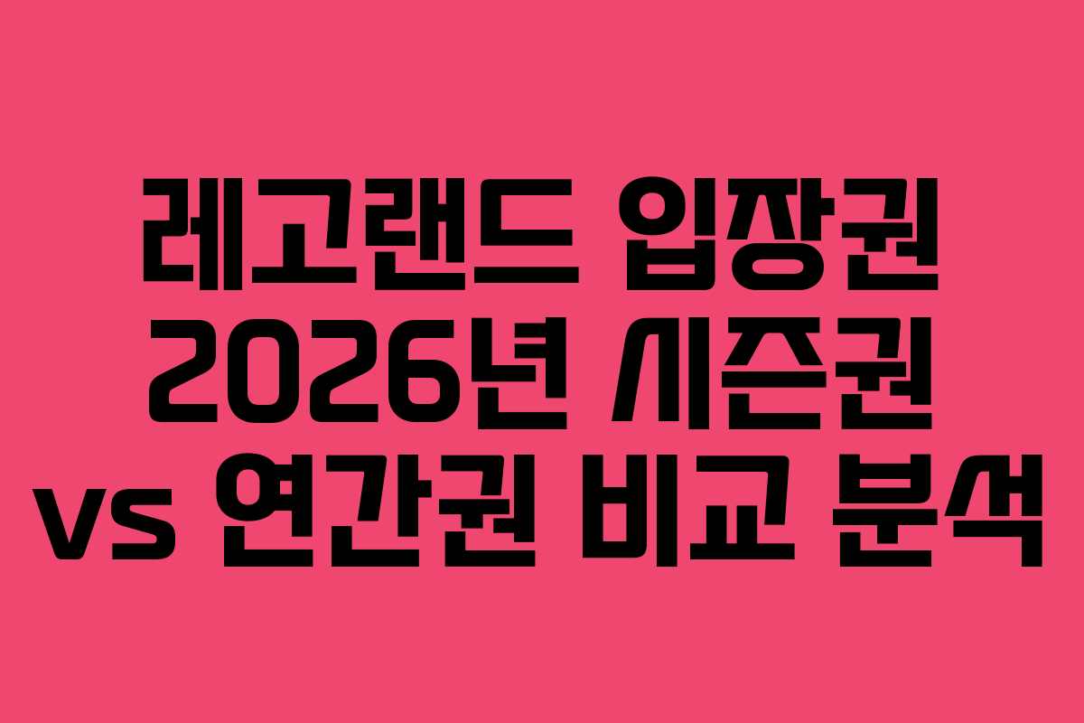레고랜드 입장권 2026년 시즌권 vs 연간권 비교 분석