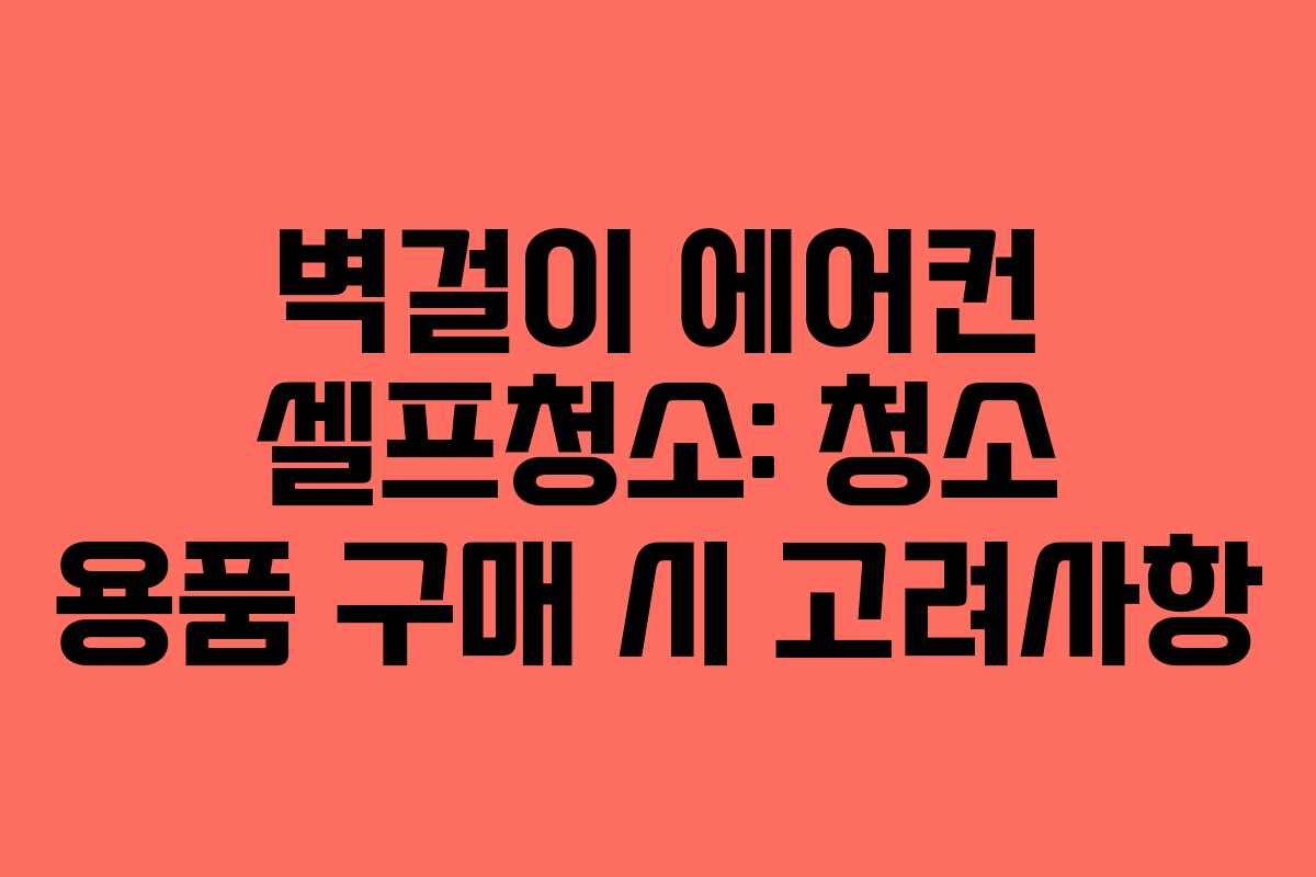 벽걸이 에어컨 셀프청소: 청소 용품 구매 시 고려사항 벽걸이 에어컨 셀프청소: 청소 용품 구매 시 고려사항