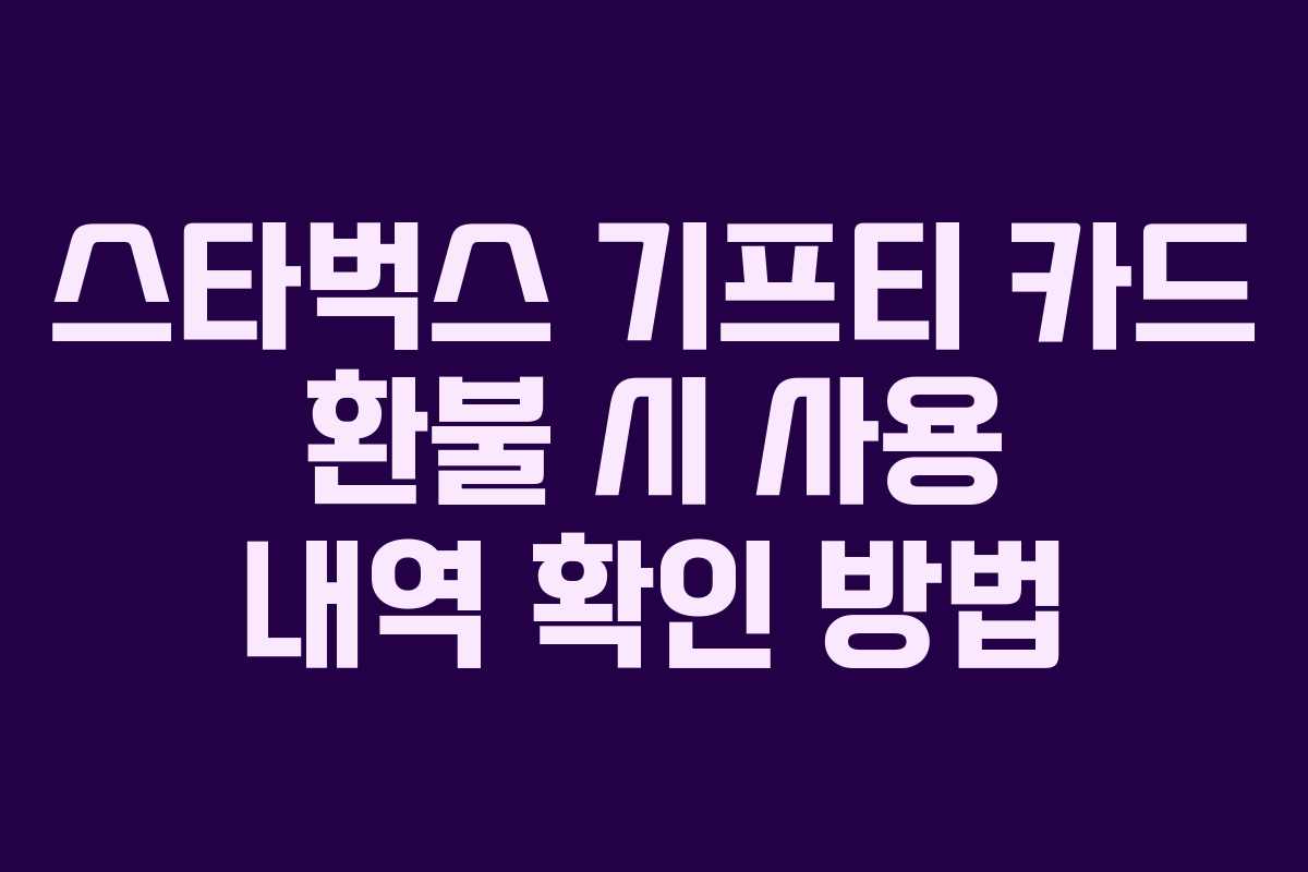 스타벅스 기프티 카드 환불 시 사용 내역 확인 방법