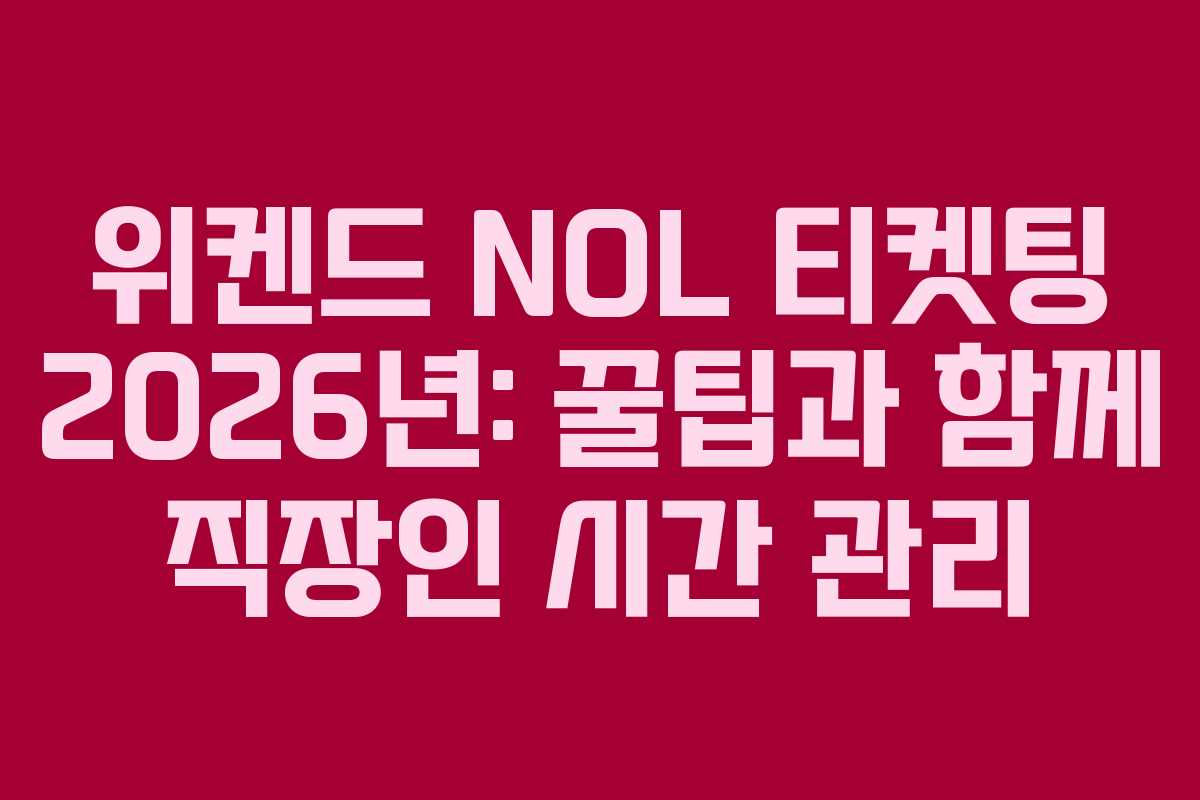 위켄드 NOL 티켓팅 2026년: 꿀팁과 함께 직장인 시간 관리