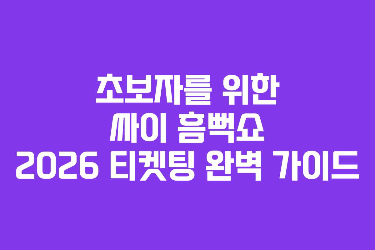 초보자를 위한 싸이 흠뻑쇼 2026 티켓팅 완벽 가이드